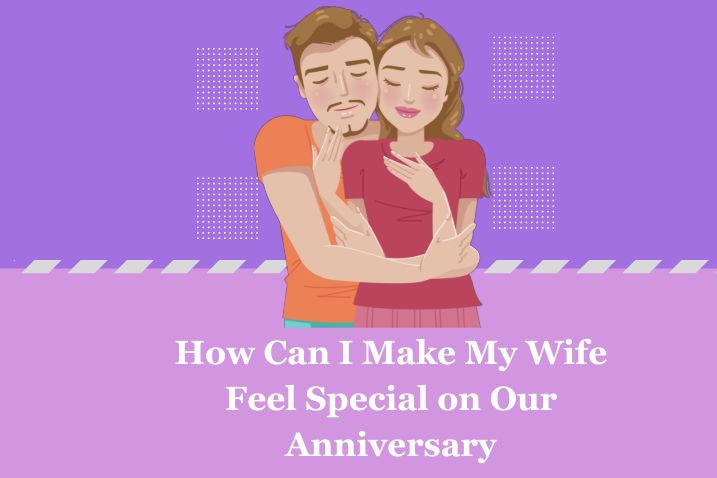 How Can I Make My Wife Feel Special on Our Anniversary