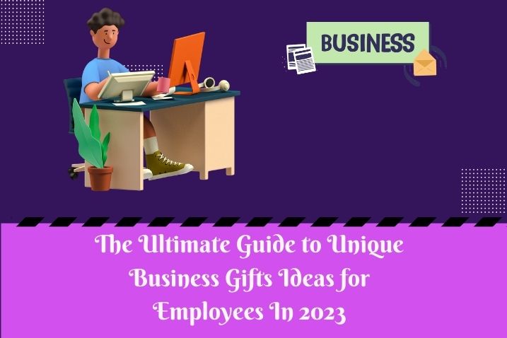 The Ultimate Guide to Unique Business Gifts Ideas for Employees In 2023