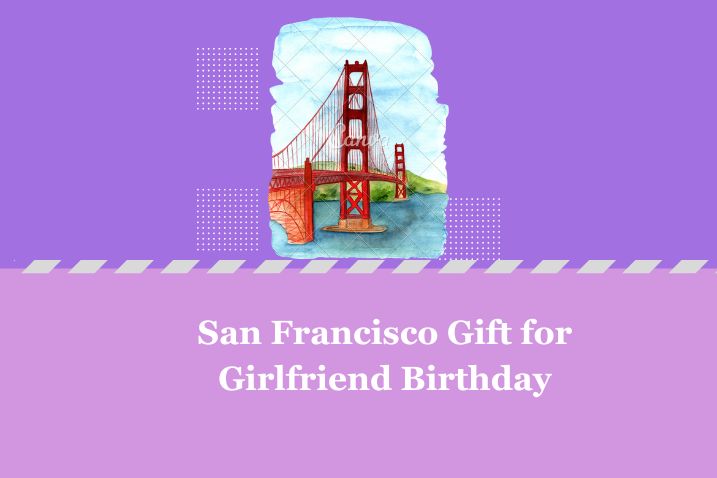 San Francisco's Finest: Finding the Perfect Birthday Gift for Your Girlfriend
